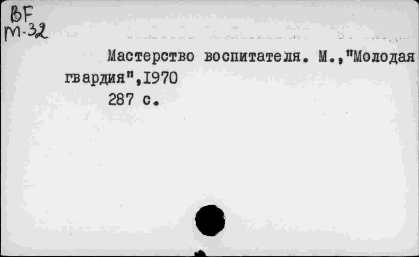 ﻿Мастерство воспитателя, гвардия ”,1970 287 с.
.,"Молодая